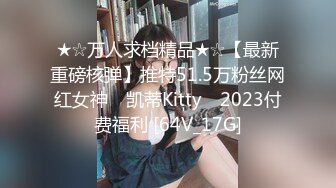 ★☆万人求档精品★☆【最新重磅核弹】推特51.5万粉丝网红女神 ▶凯蒂Kitty◀ 2023付费福利 [64V_17G]