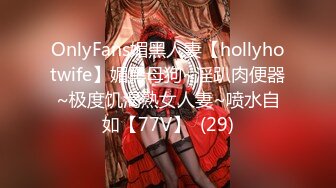 OnlyFans媚黑人妻【hollyhotwife】媚黑母狗~淫趴肉便器~极度饥渴熟女人妻~喷水自如【77V】  (29)