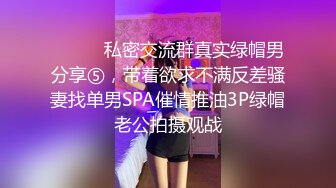 ⚫️⚫️私密交流群真实绿帽男分享⑤，带着欲求不满反差骚妻找单男SPA催情推油3P绿帽老公拍摄观战