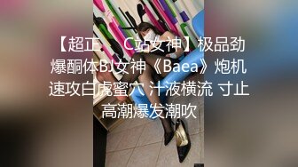 【超正❤️C站女神】极品劲爆酮体BJ女神《Baea》炮机速攻白虎蜜穴 汁液横流 寸止高潮爆发潮吹