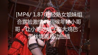 [MP4/ 1.87G] 轻熟女姐妹组合露脸激情4P伺候年轻小哥哥，让小哥吃奶子交大鸡巴，黑丝情趣互动抽插