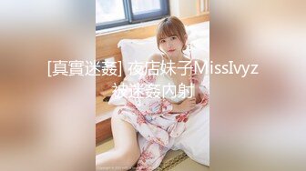 [真實迷姦] 夜店妹子MissIvyz被迷姦內射