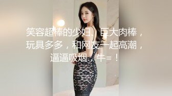 笑容超棒的少妇、巨大肉棒，玩具多多，和网友一起高潮，逼逼吸烟，牛=！