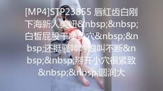 [MP4]STP23855 唇红齿白刚下海新人美妞&nbsp;&nbsp;白皙屁股干净美穴&nbsp;&nbsp;还挺骚呻吟浪叫不断&nbsp;&nbsp;掰开小穴很紧致&nbsp;&nbsp;圆润大