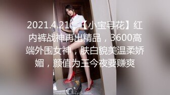 2021.4.21，【小宝寻花】红内裤战神再出精品，3600高端外围女神，肤白貌美温柔娇媚，颜值为王今夜要赚爽