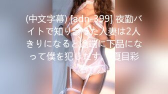 (中文字幕) [adn-399] 夜勤バイトで知り合った人妻は2人きりになると途端に下品になって僕を犯しだす。 夏目彩春