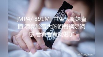 [MP4/ 891M] 白皙大胸妹直播 漂亮脸蛋大胸翘臀揉奶诱惑 看着看着就射了