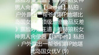 露脸才是王道！推特狼粉女神男人肏便器【janpet】私拍，户外露出一帮爷们群P她堪比岛国女优《顶级泄密极品反差》露脸才是王道！推特狼粉女神男人肏便器【janpet】私拍，户外露出一帮爷们群P她堪比岛国女优V (9)