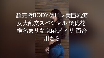 超完璧BODYクビレ美巨乳痴女大乱交スペシャル 橘优花 椎名まりな 知花メイサ 百合川さら