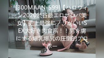 [300MAAN-599]【ハロウィン2020渋谷最エロサンバ美女】史上最強にノリがいいSEX大好き肉食系！！男を虜にする爆乳爆尻の圧倒的プロポー