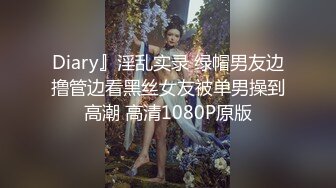 Diary』淫乱实录 绿帽男友边撸管边看黑丝女友被单男操到高潮 高清1080P原版