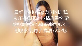 最新『蜜桃臀女友NINI』私人订制视频流出-情趣黑丝 蒙眼秒潮假鸡巴骑乘速插浪穴自慰喷水 玩嗨了 高清720P版