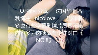 ❤OF福利分享❤㊙法国华裔福利博主⭐nicolove⭐▶▶男伴很多也有些字幕剧情片质量不错内容多为肉搏战有少许对白《NO.8》 (2)