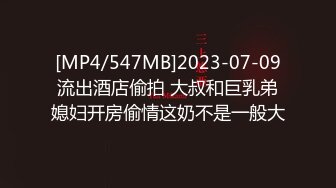 [MP4/547MB]2023-07-09流出酒店偷拍 大叔和巨乳弟媳妇开房偷情这奶不是一般大