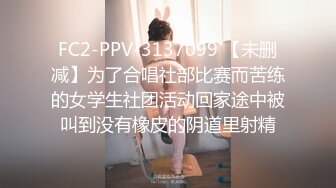 FC2-PPV-3137099 【未删减】为了合唱社部比赛而苦练的女学生社团活动回家途中被叫到没有橡皮的阴道里射精