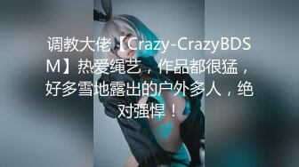 调教大佬【Crazy-CrazyBDSM】热爱绳艺，作品都很猛，好多雪地露出的户外多人，绝对强悍！