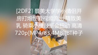 [2DF2] 景美大学学小情侣开房打炮性爱视频流出 精致美乳 骑乘小腰肢挺会扭动 高清720p[MP4/83.4MB][BT种子]