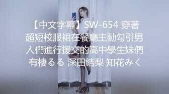 【中文字幕】SW-654 穿著超短校服裙在餐廳主動勾引男人們進行援交的高中學生妹們 有棲るる 深田結梨 知花みく