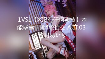 1VS1【※没有任何演技】本能毕露单挑4轮性交 ACT.03 铃村あいり