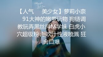 【人气❤️美少女】萝莉小奈✿ 91大神的嫩萝玩物 狗链调教玩弄黑丝抖M学妹 白虎小穴超级粉 潮吹汁性液喷溅 狂肏口爆